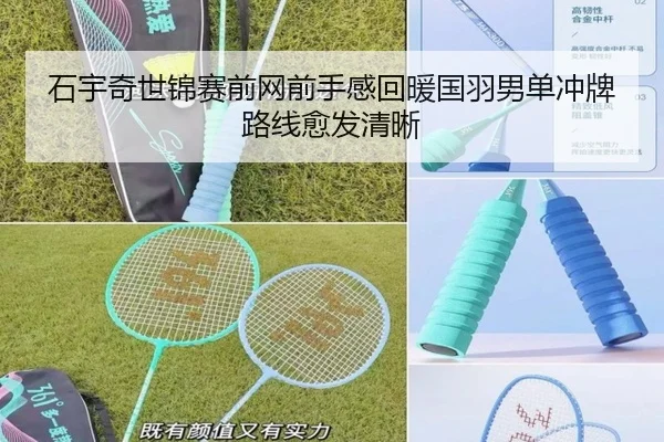 石宇奇世锦赛前网前手感回暖国羽男单冲牌路线愈发清晰