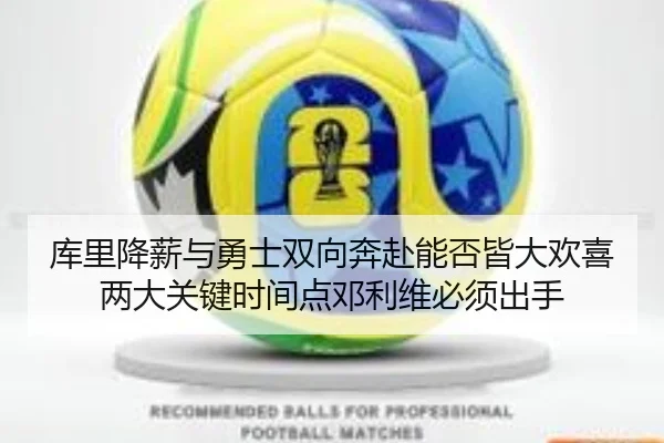 库里降薪与勇士双向奔赴能否皆大欢喜 两大关键时间点邓利维必须出手